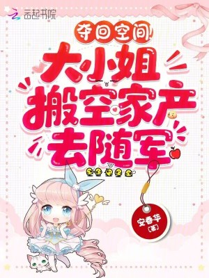 夺回空间！大小姐搬空家产去随军夺回空间！大小姐搬空家产去随军