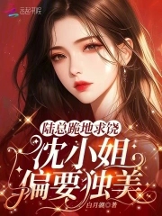 陆总跪地求饶，沈小姐偏要独美！陆总跪地求饶，沈小姐偏要独美！