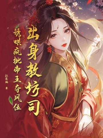 出身教坊司，诱哄疯批帝王夺凤位出身教坊司，诱哄疯批帝王夺凤位